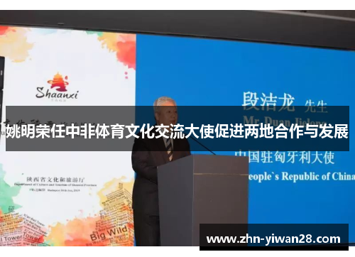 姚明荣任中非体育文化交流大使促进两地合作与发展