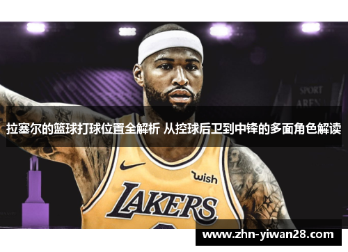 拉塞尔的篮球打球位置全解析 从控球后卫到中锋的多面角色解读