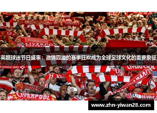英超球迷节日盛事:激情四溢的赛季狂欢成为全球足球文化的重要象征 英超球迷节日盛事:激情四溢的赛季狂欢成为全球足球文化的重要象征