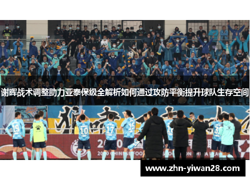 谢晖战术调整助力亚泰保级全解析如何通过攻防平衡提升球队生存空间