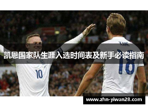 凯恩国家队生涯入选时间表及新手必读指南 凯恩国家队生涯入选时间表及新手必读指南