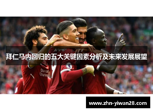 拜仁马内回归的五大关键因素分析及未来发展展望 拜仁马内回归的五大关键因素分析及未来发展展望