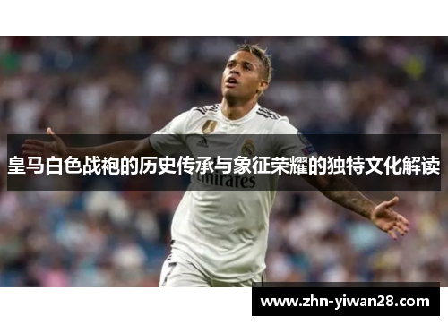 皇马白色战袍的历史传承与象征荣耀的独特文化解读