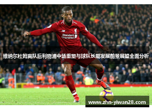 维纳尔杜姆离队后利物浦中场重塑与球队长期发展前景展望全面分析