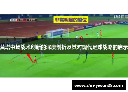 莫塔中场战术创新的深度剖析及其对现代足球战略的启示 莫塔中场战术创新的深度剖析及其对现代足球战略的启示