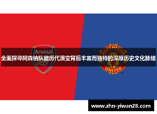 全面探寻阿森纳队徽历代演变背后丰富而独特的深厚历史文化脉络 全面探寻阿森纳队徽历代演变背后丰富而独特的深厚历史文化脉络