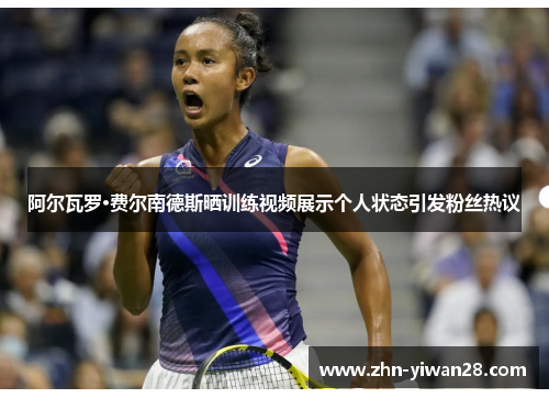 阿尔瓦罗·费尔南德斯晒训练视频展示个人状态引发粉丝热议 阿尔瓦罗·费尔南德斯晒训练视频展示个人状态引发粉丝热议