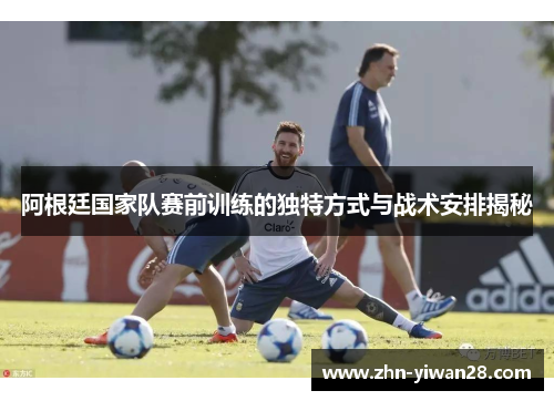 阿根廷国家队赛前训练的独特方式与战术安排揭秘