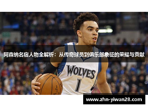 阿森纳名宿人物全解析：从传奇球员到俱乐部象征的荣耀与贡献