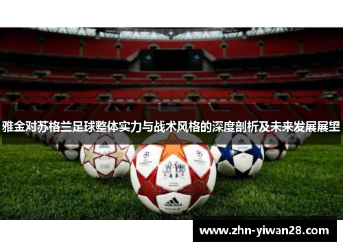 雅金对苏格兰足球整体实力与战术风格的深度剖析及未来发展展望 雅金对苏格兰足球整体实力与战术风格的深度剖析及未来发展展望