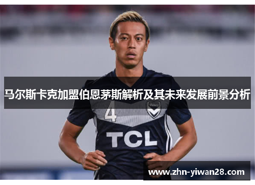马尔斯卡克加盟伯恩茅斯解析及其未来发展前景分析 马尔斯卡克加盟伯恩茅斯解析及其未来发展前景分析