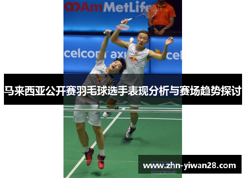 马来西亚公开赛羽毛球选手表现分析与赛场趋势探讨 马来西亚公开赛羽毛球选手表现分析与赛场趋势探讨