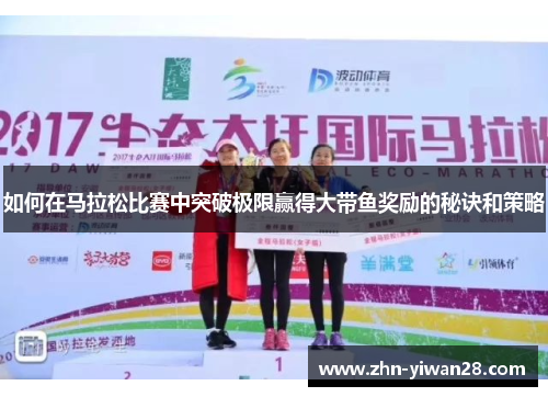 如何在马拉松比赛中突破极限赢得大带鱼奖励的秘诀和策略