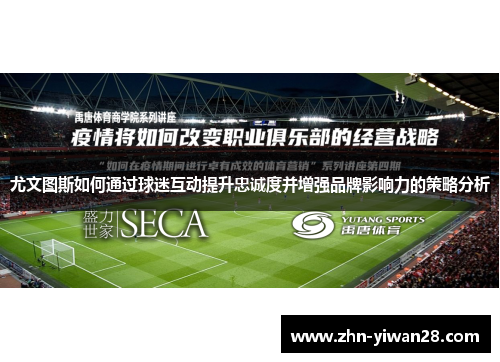 尤文图斯如何通过球迷互动提升忠诚度并增强品牌影响力的策略分析